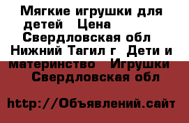 Мягкие игрушки для детей › Цена ­ 1 000 - Свердловская обл., Нижний Тагил г. Дети и материнство » Игрушки   . Свердловская обл.